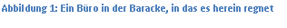 Textfeld: Abbildung 7: Ein Büro in der Baracke, in das es herein regnet